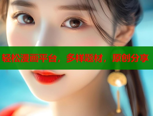 轻松漫画平台,多样题材,原创分享 轻松漫画平台,多样题材,原创分享