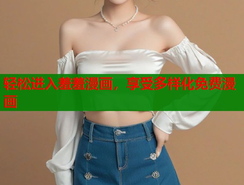 轻松进入羞羞漫画,享受多样化免费漫画 轻松进入羞羞漫画,享受多样化免费漫画