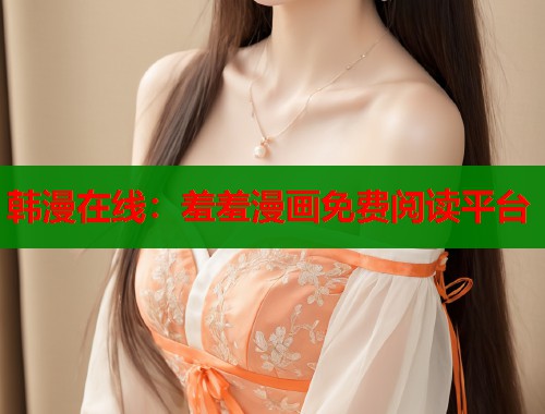 韩漫在线:羞羞漫画免费阅读平台 韩漫在线:羞羞漫画免费阅读平台