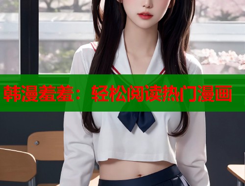 韩漫羞羞:轻松阅读热门漫画 韩漫羞羞:轻松阅读热门漫画