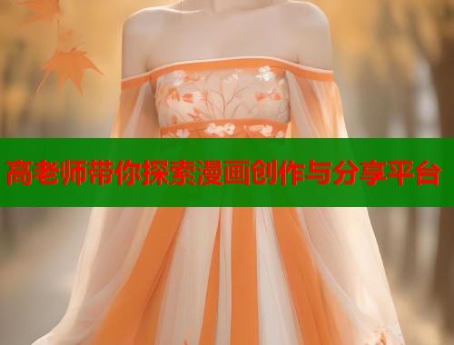 高老师带你探索漫画创作与分享平台 高老师带你探索漫画创作与分享平台