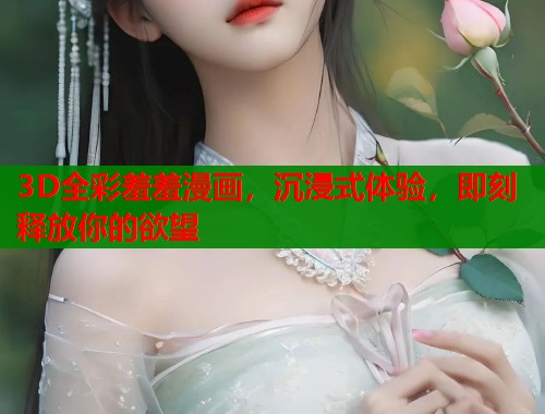 3D全彩羞羞漫画，沉浸式体验，即刻释放你的欲望