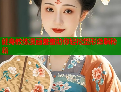 健身教练漫画羞羞助你轻松塑形燃脂秘籍 健身教练漫画羞羞助你轻松塑形燃脂秘籍