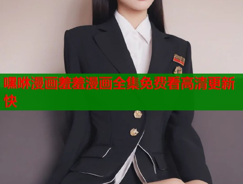 嘿咻漫画羞羞漫画全集免费看高清更新快