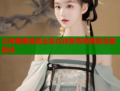 女神羞羞漫画全集在线免费观看高清更新快