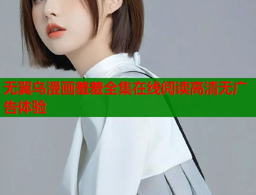 无翼乌漫画羞羞全集在线阅读高清无广告体验