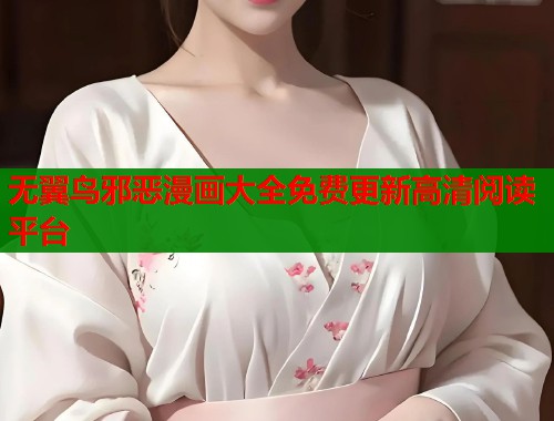 无翼鸟邪恶漫画大全免费更新高清阅读平台