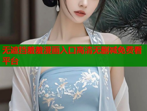 无遮挡羞羞漫画入口高清无删减免费看平台