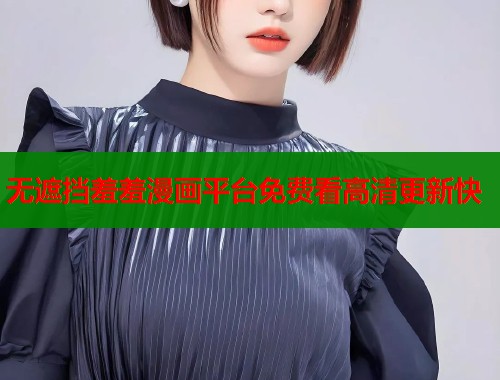 无遮挡羞羞漫画平台免费看高清更新快