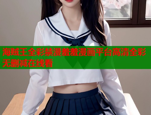 海贼王全彩禁漫羞羞漫画平台高清全彩无删减在线看