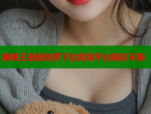 海贼王漫画免费下拉阅读平台精彩不断