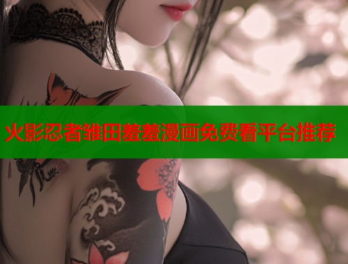 火影忍者雏田羞羞漫画免费看平台推荐