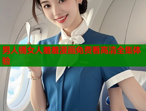男人桶女人羞羞漫画免费看高清全集体验