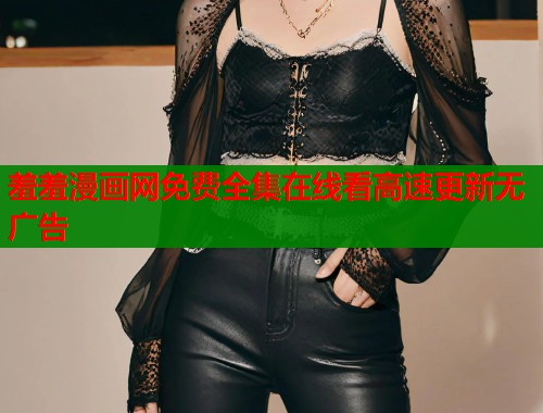 羞羞漫画网免费全集在线看高速更新无广告