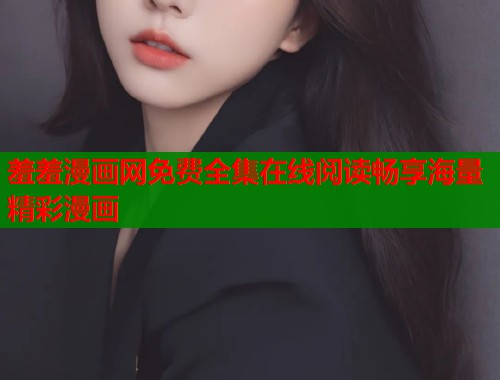 羞羞漫画网免费全集在线阅读畅享海量精彩漫画