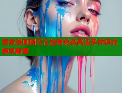 羞羞漫画网页在线看免费高清多样模式畅享新番 羞羞漫画网页在线看免费高清多样模式畅享新番