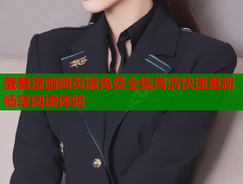 羞羞漫画网页版免费全集高清快速更新畅享阅读体验 羞羞漫画网页版免费全集高清快速更新畅享阅读体验