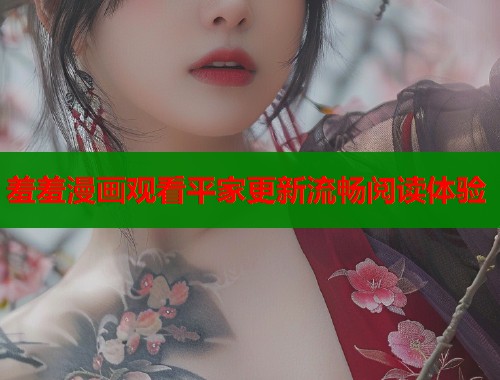 羞羞漫画观看平家更新流畅阅读体验